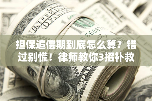 济南担保追偿期到底怎么算？错过别慌！律师教你3招补救