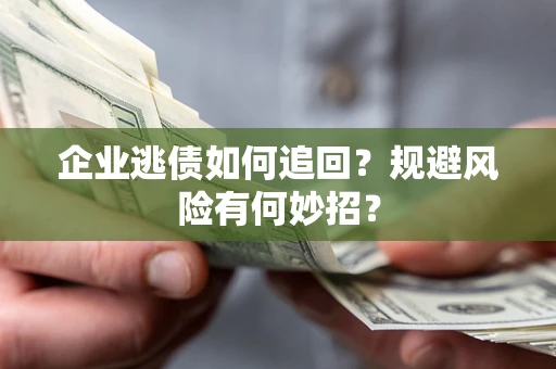 济南企业逃债如何追回？规避风险有何妙招？