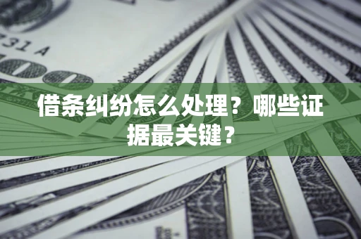 济南借条纠纷怎么处理？哪些证据最关键？