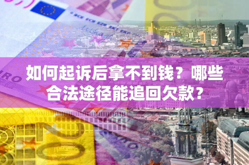 济南如何起诉后拿不到钱？哪些合法途径能追回欠款？