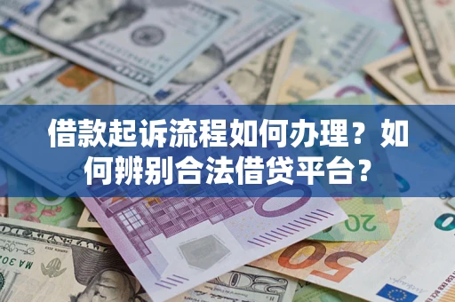 济南借款起诉流程如何办理？如何辨别合法借贷平台？