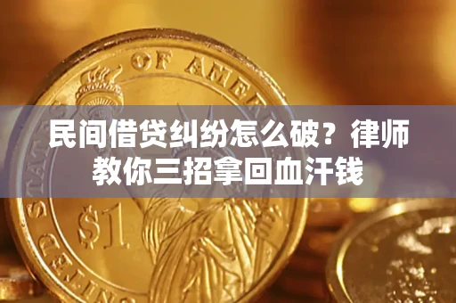 济南民间借贷纠纷怎么破？律师教你三招拿回血汗钱