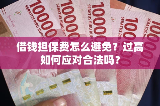 济南借钱担保费怎么避免？过高如何应对合法吗？