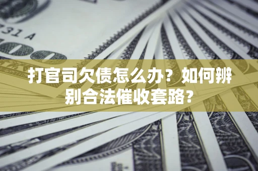 济南打官司欠债怎么办？如何辨别合法催收套路？