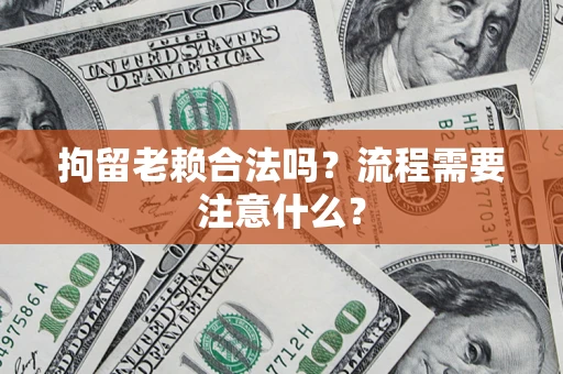 济南拘留老赖合法吗？流程需要注意什么？