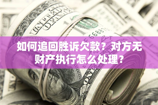 济南如何追回胜诉欠款？对方无财产执行怎么处理？