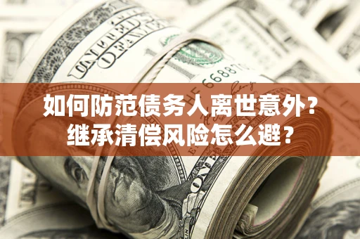 济南如何防范债务人离世意外？继承清偿风险怎么避？