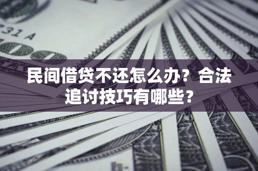 济南民间借贷不还怎么办？合法追讨技巧有哪些？