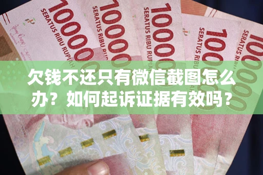 济南欠钱不还只有微信截图怎么办？如何起诉证据有效吗？