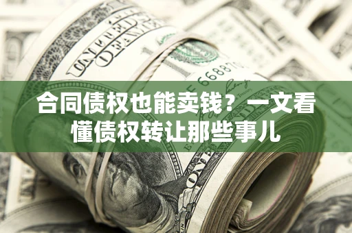 济南合同债权也能卖钱？一文看懂债权转让那些事儿