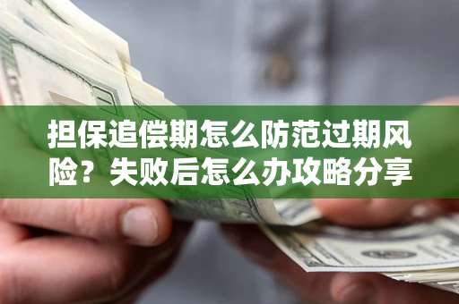 济南担保追偿期怎么防范过期风险？失败后怎么办攻略分享