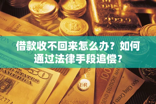 济南借款收不回来怎么办？如何通过法律手段追偿？