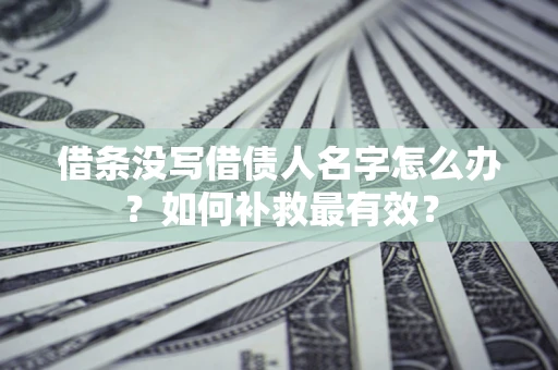 济南借条没写借债人名字怎么办？如何补救最有效？