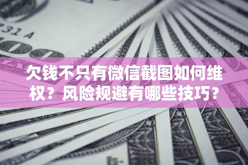 济南欠钱不只有微信截图如何维权？风险规避有哪些技巧？