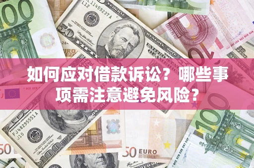 济南如何应对借款诉讼？哪些事项需注意避免风险？