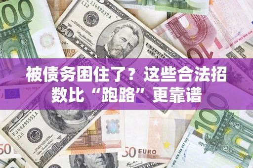 济南被债务困住了？这些合法招数比“跑路”更靠谱