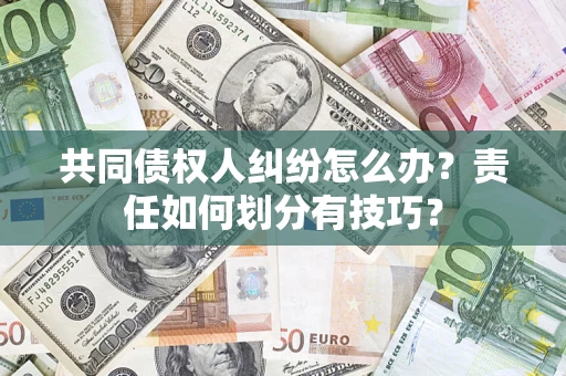 济南共同债权人纠纷怎么办？责任如何划分有技巧？