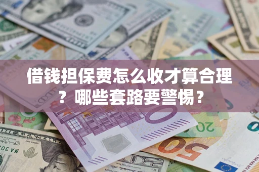 济南借钱担保费怎么收才算合理？哪些套路要警惕？