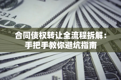 济南合同债权转让全流程拆解：手把手教你避坑指南