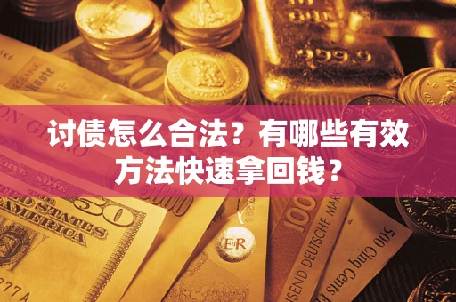 济南讨债怎么合法？有哪些有效方法快速拿回钱？