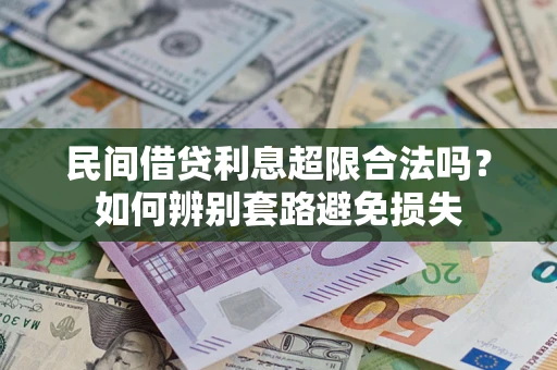 济南民间借贷利息超限合法吗？如何辨别套路避免损失