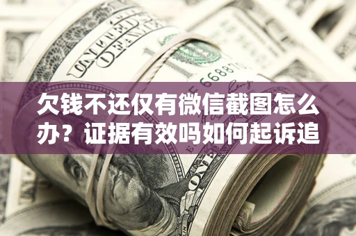 济南欠钱不还仅有微信截图怎么办？证据有效吗如何起诉追回欠款？