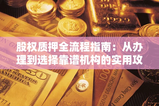 济南股权质押全流程指南：从办理到选择靠谱机构的实用攻略