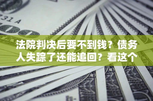 济南法院判决后要不到钱？债务人失踪了还能追回？看这个方法！