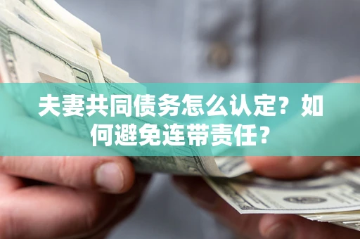 济南夫妻共同债务怎么认定？如何避免连带责任？