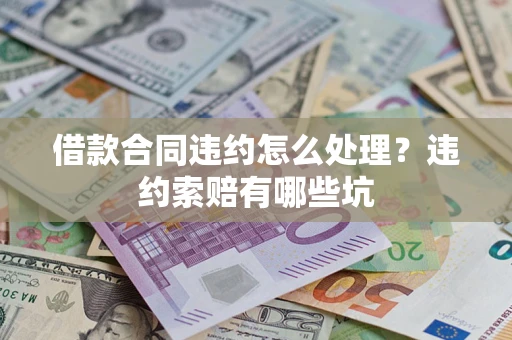 济南借款合同违约怎么处理？违约索赔有哪些坑