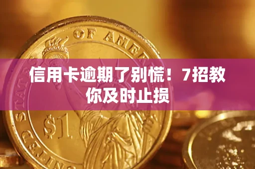济南信用卡逾期了别慌！7招教你及时止损