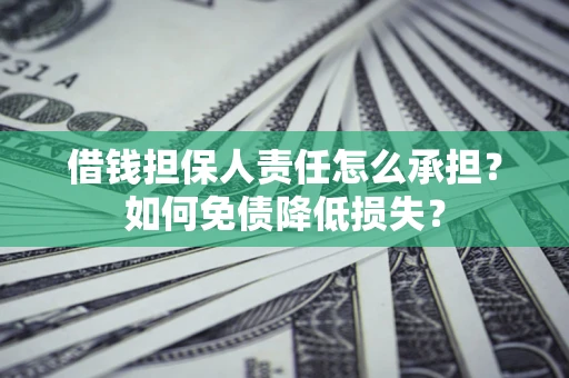 济南借钱担保人责任怎么承担？如何免债降低损失？