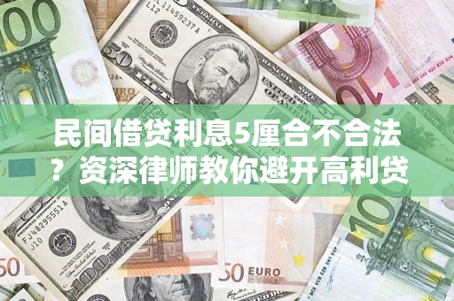济南民间借贷利息5厘合不合法？资深律师教你避开高利贷陷阱