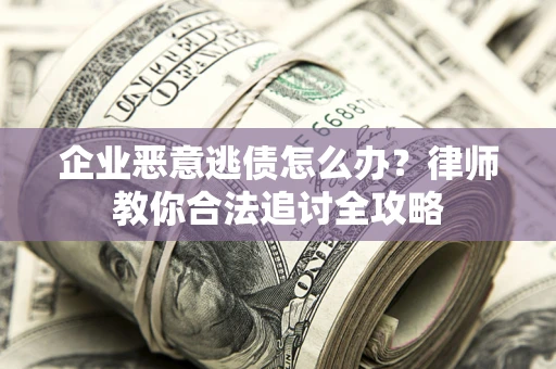 济南企业恶意逃债怎么办？律师教你合法追讨全攻略