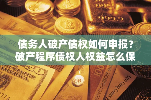 济南债务人破产债权如何申报？破产程序债权人权益怎么保障？