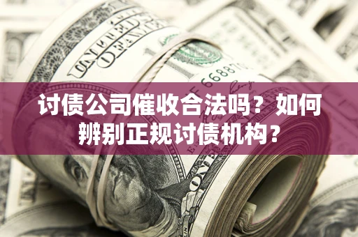 济南讨债公司催收合法吗？如何辨别正规讨债机构？