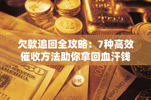 济南欠款追回全攻略：7种高效催收方法助你拿回血汗钱
