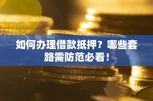 济南如何办理借款抵押？哪些套路需防范必看！