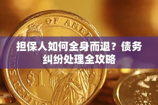 济南担保人如何全身而退？债务纠纷处理全攻略