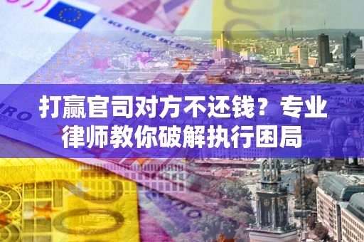 济南打赢官司对方不还钱？专业律师教你破解执行困局