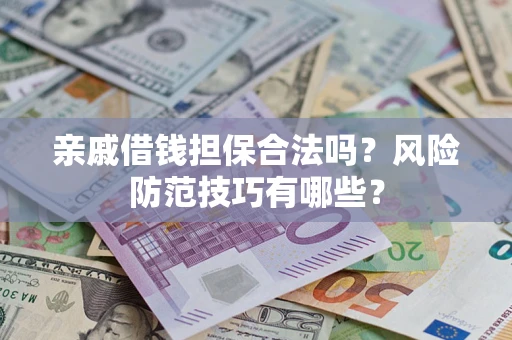 济南亲戚借钱担保合法吗？风险防范技巧有哪些？