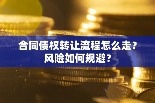 济南合同债权转让流程怎么走？风险如何规避？