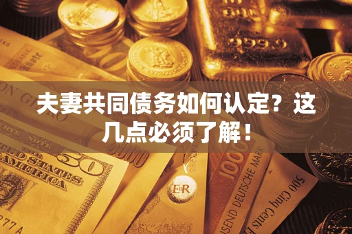 济南夫妻共同债务如何认定？这几点必须了解！