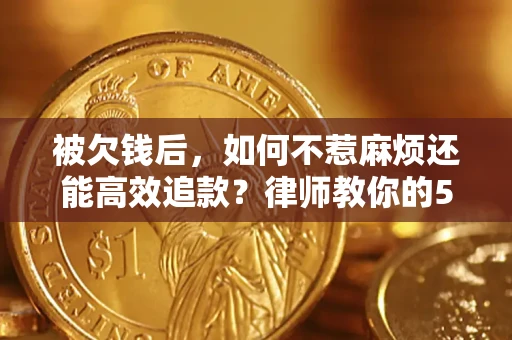 济南被欠钱后，如何不惹麻烦还能高效追款？律师教你的5步合法讨债法