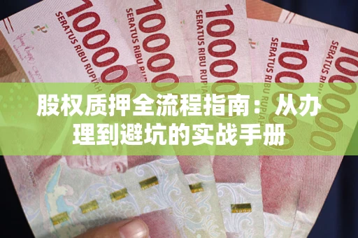 济南股权质押全流程指南：从办理到避坑的实战手册