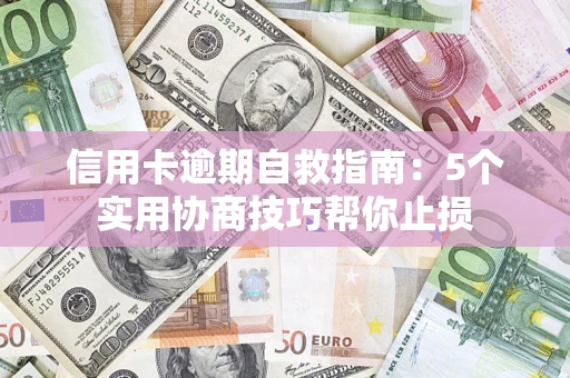 济南信用卡逾期自救指南：5个实用协商技巧帮你止损