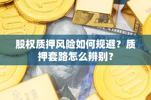 济南股权质押风险如何规避？质押套路怎么辨别？