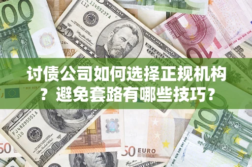 济南讨债公司如何选择正规机构？避免套路有哪些技巧？