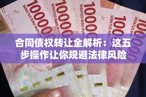 济南合同债权转让全解析：这五步操作让你规避法律风险