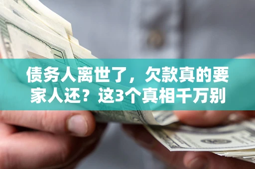 济南债务人离世了，欠款真的要家人还？这3个真相千万别弄错